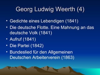 Georg Ludwig Weerth (4) Gedichte eines Lebendigen (1841) Die deutsche Flotte. Eine Mahnung an das deutsche Volk (1841) Aufruf (1841) Die Partei (1842) Bundeslied für den Allgemeinen Deutschen Arbeiterverein (1863) 