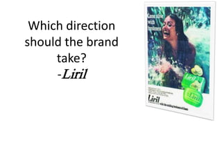 Which direction
should the brand
take?
-Liril
 