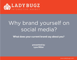 Why brand yourself on
social media?
What does your current brand say about you?
presented by:
Lysa Miller
www.ladybugz.com
 