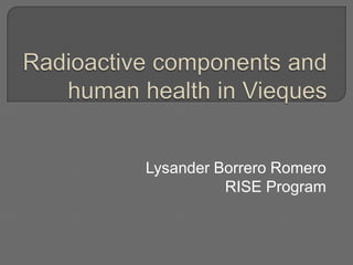 Radioactive components and human health in Vieques Lysander Borrero Romero RISE Program 