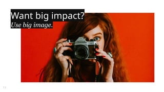 Want big impact?
Use big image.
11
 