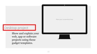 Place your screenshot here
22
Show and explain your
web, app or software
projects using these
gadget templates.
Desktop project
 