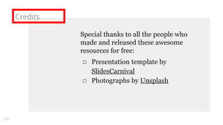 Credits
Special thanks to all the people who
made and released these awesome
resources for free:
□ Presentation template by
SlidesCarnival
□ Photographs by Unsplash
24
 
