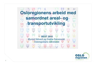 www.osloregionen.no
1
Osloregionens arbeid med
samordnet areal- og
transportutvikling
BEST 2015
Øyvind Såtvedt og Grethe Salvesvold,
Osloregionens sekretariat
 