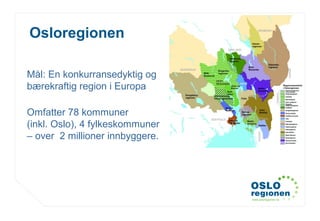 www.osloregionen.no
Osloregionen
Mål: En konkurransedyktig og
bærekraftig region i Europa
Omfatter 78 kommuner
(inkl. Oslo), 4 fylkeskommuner
– over 2 millioner innbyggere.
 