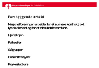 Forebyggende arbeid Nasjonalforeningen arbeider for et sunnere kosthold, økt fysisk aktivitet og for et tobakksfritt samfunn. Hjertelinjen Folkestier Gågrupper Pasientbrosjyrer Røykesluttkurs 