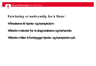 Forskning er nødvendig for å finne: Årsakene til hjerte- og karsykdom  Bedre metoder for å diagnostisere og behandle Bedre måter å forebygge hjerte- og karsykdom på 