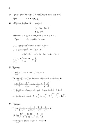 8
5.	 Πρέπει ( 1)( 2) 0− − ≠x x ή ισοδύναμα 1x ≠ και 2x ≠ .
	 Άρα 		 Α = R – {1, 2}.
6.	 • Έχουμε διαδοχικά	 f x( )  0
			 ( )( )x x− − 3 7 0
			 3  x  7.
	 • Πρέπει ( 3)( 7) 0− − ≥x x , οπότε 3≤x ή 7≥x .
	 Άρα 	 A −∞ ∪ ∞= ( ,3] [7,+ ) .
7.	 f x g x x x x( ) ( )+ = − − + − =3 2 1 2 12
3x2
‒ 2
	
2
( ) ( ) (3 2 1)(2 1)⋅ = − − −f x g x x x x
	
3 2 2
6 3 4 2 2 1= − − + − + =x x x x x 6x3
‒ 7x2
+ 1
	
f x
g x
( )
( )
=
− −
−
3 2 1
2 1
2
x x
x
, x ≠
1
2
.
8. 	 Έχουμε
	 i) 2 2
0
lim( 3 4) 0 3 0 4
x
x x
→
− + = − ⋅ + = 4
	 ii) lim
x
x x
→−
− − − − − ⋅ −
2
= [(2 1)( + 4)] = ( 4 1)( 2 + 4) = 5 2 = 10 	
	 iii)
4
1 1 1
lim 4 2
24→
 
+ = + = + = 
 
5
2x
x
x
	 iv)
0
lim(2 3 ) 2 0 3 0 2 0 3 1
→
ηµ + συν = ⋅ηµ + ⋅συν = ⋅ + ⋅ = 3
x
x x
	 ν) lim( )
x
x x
→
+ = ⋅ + = ⋅ + =
π
4
3 3
4 4
3
2
2
2
2
ηµ συν ηµ συν
π π
2 2 .
9.	 Έχουμε
	 i)
2 2
2
4 ( 2) 4 4 4 0
lim
3( 2) 3( 2 2) 12 12→−
− − − −
= = = =
− − − − −
0
x
x
x
	 ii)
2 2
2 21
5 5( 1) 5
lim
1 ( 1) 1 1 1→−
−
= = =
+ − + +
5
2x
x
x
	 iii)
0
lim[( 1) ] (0 1) 0
→
+ συν = + ⋅συν= 1
x
x x
22-0089-Α-2 doros.indd 8 3/10/2013 3:04:49 μμ
 