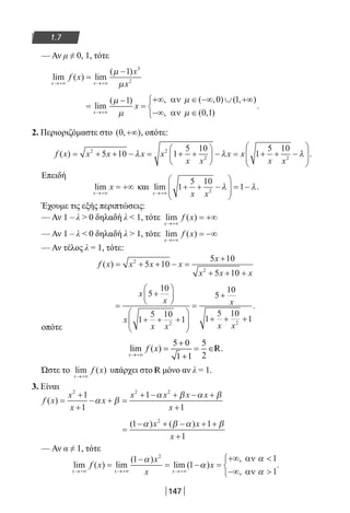 147
1.7
— Αν μ ≠ 0, 1, τότε
lim ( ) lim
( )
x x
f x
x
x→+∞ →+∞
=
−µ
µ
1 3
2
=
−
=
+∞ ∈ −∞ ∪ +∞
−∞ ∈


→+∞
lim
( ) , ( , ) ( , )
, ( , )
.
x
x
µ
µ
1 0 1
0 1
αν
αν
µ
µ
2. Περιοριζόμαστε στο ( , )0 +∞ , οπότε:
f x x x x x
x x
x x
x x
( ) = + + − = + +





 − = + + −






2 2
2 2
5 10 1
5 10
1
5 10
λ λ λ .
Επειδή
lim
x
x
→+∞
= +∞ και lim
x x x→+∞
+ + −





 = −1
5 10
12
λ λ.
Έχουμε τις εξής περιπτώσεις:
— Αν 1 – λ  0 δηλαδή λ  1, τότε lim ( )
x
f x
→+∞
= +∞
— Αν 1 – λ  0 δηλαδή λ  1, τότε lim ( )
x
f x
→+∞
= −∞
— Αν τέλος λ = 1, τότε:
f x x x x
x
x x x
( ) = + + − =
+
+ + +
2
2
5 10
5 10
5 10
=
+






+ + +






=
+
+ + +
x
x
x
x x
x
x x
5
10
1
5 10
1
5
10
1
5 10
12 2
.
οπότε
lim ( )
x
f x
→+∞
=
+
+
= ∈
5 0
1 1
5
2
R.
Ώστε το lim ( )
x
f x
→+∞
υπάρχει στο R μόνο αν λ = 1.
3. Είναι
f x
x
x
x
x x x x
x
( ) =
+
+
− + =
+ − + − +
+
2 2 2
1
1
1
1
α β
α β α β
=
− + − + +
+
( ) ( )1 1
1
2
α β α βx x
x
— Αν α ≠ 1, τότε
lim ( ) lim
( )
lim ( )
,
,x x x
f x
x
x
x
→+∞ →+∞ →+∞
=
−
= − =
+∞ 
−∞ 
1
1
1
1
2
α
α
α
α
αν
αν



.
22-0182-02.indb 147 26/11/2013 4:12:25 μμ
 