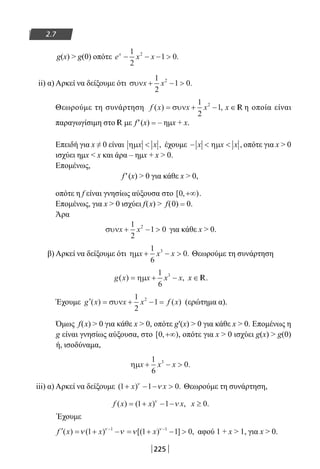 225
2.7
g(x)  g(0) οπότε e x xx
− − − 
1
2
1 02
.
ii) α) Αρκεί να δείξουμε ότι συνx x+ − 
1
2
1 02
.
Θεωρούμε τη συνάρτηση f x x x( ) ,= + −συν
1
2
12
x ∈ R η οποία είναι
παραγωγίσιμη στο R με f′(x) = – ημx + x.
Επειδή για x ≠ 0 είναι ηµx x , έχουμε −  x x xηµ , οπότε για x  0
ισχύει ημx  x και άρα – ημx + x  0.
Επομένως,
f′(x)  0 για κάθε x  0,
οπότε η f είναι γνησίως αύξουσα στο [ , )0 +∞ .
Επομένως, για x  0 ισχύει f(x)  f(0) = 0.
Άρα
συνx x+ − 
1
2
1 02
για κάθε x  0.
β) Αρκεί να δείξουμε ότι ηµx x x+ − 
1
6
03
. Θεωρούμε τη συνάρτηση
g x x x x( ) ,= + −ηµ
1
6
3
x ∈ R.
Έχουμε ′ = + − =g x x x f x( ) ( )συν
1
2
12
(ερώτημα α).
Όμως f(x)  0 για κάθε x  0, οπότε g′(x)  0 για κάθε x  0. Επομένως η
g είναι γνησίως αύξουσα, στο [ , )0 +∞ , οπότε για x  0 ισχύει g(x)  g(0)
ή, ισοδύναμα,
ηµx x x+ − 
1
6
03
.
iii) α) Αρκεί να δείξουμε ( ) .1 1 0+ − − x xν
ν Θεωρούμε τη συνάρτηση,
f x x x( ) ( ) ,= + − −1 1ν
ν x ≥ 0.
Έχουμε
′ = + − = + − − −
f x x x( ) ( ) [( ) ] ,ν ν νν ν
1 1 1 01 1
αφού 1 + x  1, για x  0.
22-0182-02.indb 225 26/11/2013 4:15:43 μμ
 