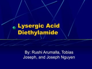 Lysergic Acid
Diethylamide
By: Rushi Arumalla, Tobias
Joseph, and Joseph Nguyen
 