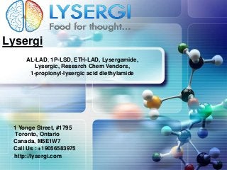 LOGO
Lysergi
http://lysergi.com
AL-LAD, 1P-LSD, ETH-LAD, Lysergamide,
Lysergic, Research Chem Vendors,
1-propionyl-lysergic acid diethylamide
1 Yonge Street, #1795
Toronto, Ontario
Canada, M5E1W7
Call Us : +19056583975
 