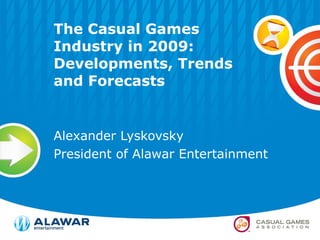 The Casual Games Industry in 2009: Developments, Trends and Forecasts Alexander Lyskovsky President of Alawar Entertainment 