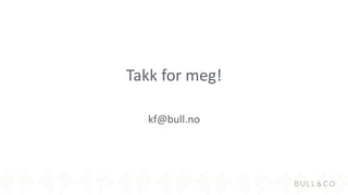Takk for meg!
kf@bull.no
 