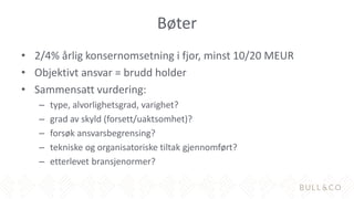 Bøter
• 2/4% årlig konsernomsetning i fjor, minst 10/20 MEUR
• Objektivt ansvar = brudd holder
• Sammensatt vurdering:
– type, alvorlighetsgrad, varighet?
– grad av skyld (forsett/uaktsomhet)?
– forsøk ansvarsbegrensing?
– tekniske og organisatoriske tiltak gjennomført?
– etterlevet bransjenormer?
 