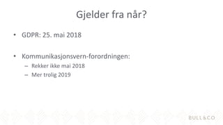 Gjelder fra når?
• GDPR: 25. mai 2018
• Kommunikasjonsvern-forordningen:
– Rekker ikke mai 2018
– Mer trolig 2019
 