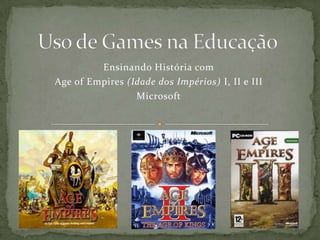 Ensinando História com
Age of Empires (Idade dos Impérios) I, II e III
                 Microsoft
 