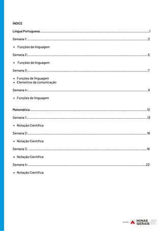 Funções de linguagem
 Funções de linguagem
Funções de linguagem
Elementos da comunicação
Funções de linguagem
Notação Científica
Notação Científica
Notação Científica
Notação Científica
ÍNDICE
Língua Portuguesa...........................................................................................................................1
Semana 1: .......................................................................................................................................2
Semana 2:.......................................................................................................................................5
Semana 3:.......................................................................................................................................7
Semana 4:.......................................................................................................................................9
Matemática………………………………………………………………………………………………………………......12
Semana 1:.......................................................................................................................................13
Semana 2:......................................................................................................................................16
Semana 3: .....................................................................................................................................18
Semana 4: ....................................................................................................................................22
 
