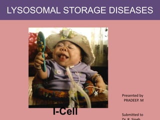LYSOSOMAL STORAGE DISEASES
Presented by
PRADEEP. M
Submitted to
 