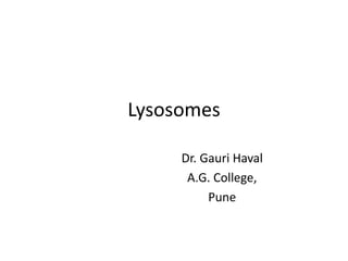 Lysosomes
Dr. Gauri Haval
A.G. College,
Pune
 