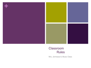 +
Classroom
Rules
Mrs. Jermiason’s Music Class
 