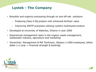 Lystek - The Company
• Biosolids and organics processing through on and off-site solutions:
- Producing Class A EQ product...