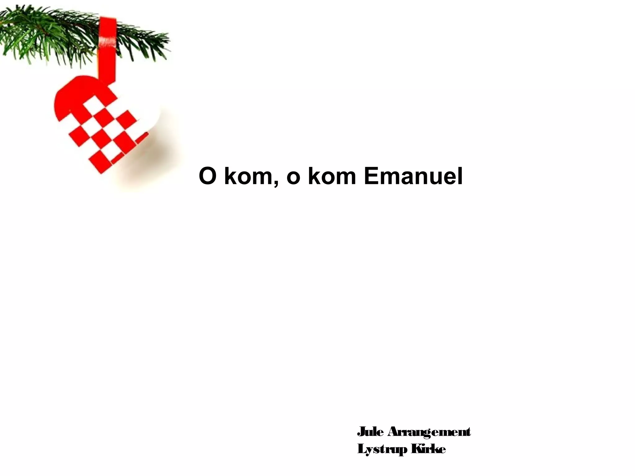 O kom, o kom Emanuel




           Jule Arrangement
           Lystrup Kirke
 