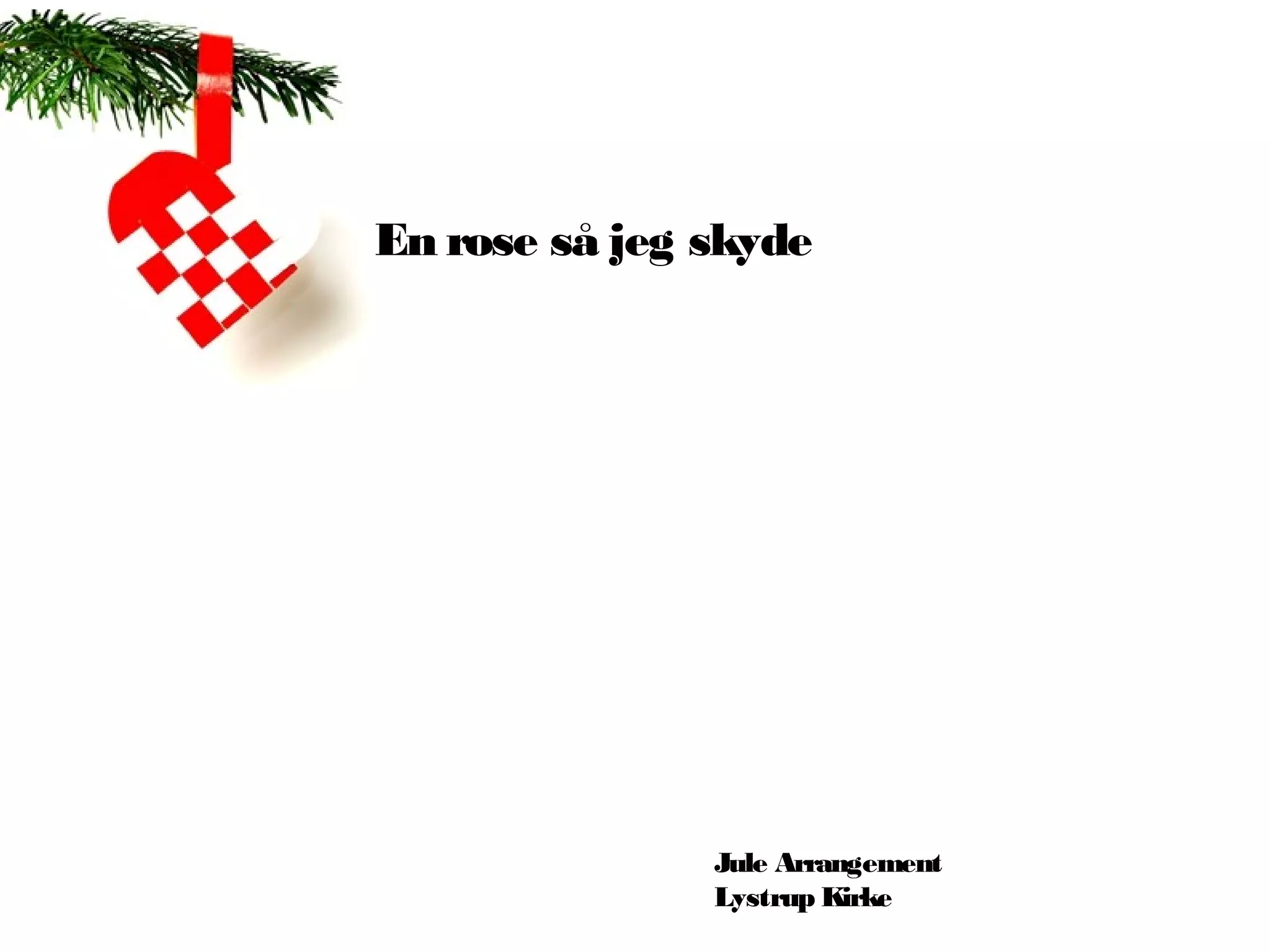 En rose så jeg skyde




               Jule Arrangement
               Lystrup Kirke
 