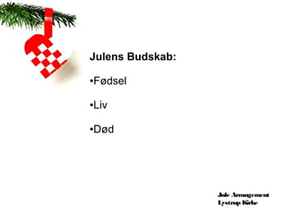 Julens Budskab:

Fødsel
●




Liv
●




Død
●




                  Jule Arrangement
                  Lystrup Kirke
 