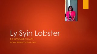 Ly Syin Lobster
THE INFORMATION LADY
STORY TELLER/CONSULTANT
 