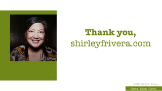 Choice. Values. Clarity.
ⓒ2021 Shirley F. Rivera
Thank you,
shirleyfrivera.com
 