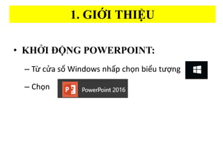 1. GI??I THI??U
? KH??I ???NG POWERPOINT:
C T? c?a s? Windows nh?p ch?n bi?u t??ng
C Ch?n
 