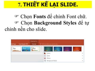 7. THI?T K? LA?I SLIDE.
? Ch?n Fonts ?? ch?nh Font ch??.
? Ch?n Background Styles ?? t?
ch?nh n?n cho slide.
 