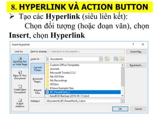 8. HYPERLINK V? ACTION BUTTON
? T?o cc Hyperlink (siu lin k?t):
Ch?n ???i t???ng (ho??c ?o?n v?n), ch?n
Insert, ch?n Hyperlink
 
