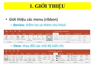 1. GI??I THI??U
? Gi?i thi?u cc menu (ribbon)
C Review: Ki?m tra v thm ch thch
C View: thay ??i cc ch? ?? hi?n th?
 
