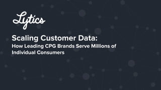 Scaling Customer Data:
How Leading CPG Brands Serve Millions of
Individual Consumers
 