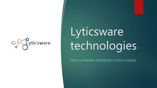 Lyticsware
technologies
FROM DATABASES OPTIMIZERS TO DATA SCIENCE
 