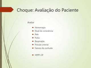 Choque: Avaliação do Paciente
Avaliar
 Hemorragia
 Nível de consciência
 Pele
 Pulso
 Respiração
 Pressão arterial
 Fatores de confusão
 HPPP+3P
 
