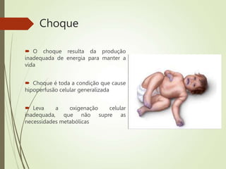Choque
 O choque resulta da produção
inadequada de energia para manter a
vida
 Choque é toda a condição que cause
hipoperfusão celular generalizada
 Leva a oxigenação celular
inadequada, que não supre as
necessidades metabólicas
 