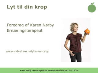Karen Nørby  Ernæringsterapi  www.karennorby.dk  2752 9036
Lyt til din krop
Foredrag af Karen Nørby
Ernæringsterapeut
www.slideshare.net/karennorby
 