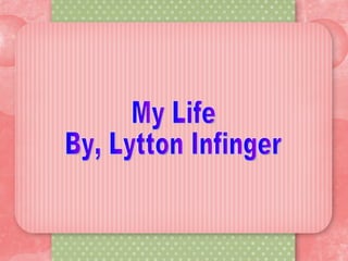 My Life By, Lytton Infinger 