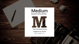 Medium
Tools and Apps Sharing
Angelene Lyu Xiaolin
Everyone’s stories and ideas
https: //medium.com
 