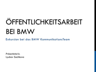 ÖFFENTLICHKEITSARBEIT
BEI BMW
Exkursion bei das BMW KommunikationsTeam

Präsentatorin:
Lyubov Sachkova

 