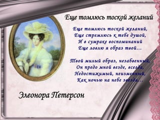 Еще томлюсь тоской желаний,
Еще стремлюсь к тебе душой,
И в сумраке воспоминаний
Еще ловлю я образ твой…
Твой милый образ, незабвенный,
Он предо мной везде, всегда,
Недостижимый, неизменный,
Как ночью на небе звезда…
 