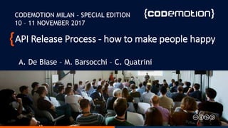 API Release Process - how to make people happy
A. De Biase – M. Barsocchi – C. Quatrini
CODEMOTION MILAN - SPECIAL EDITION
10 – 11 NOVEMBER 2017
 