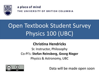 Open Textbook Student Survey
Physics 100 (UBC)
Christina Hendricks
Sr. Instructor, Philosophy
Co-PI’s: Stefan Reinsberg, G...