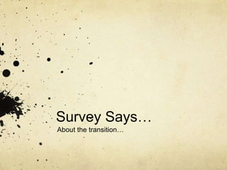 Survey Says…
About the transition…
 