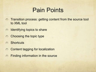Pain Points
Transition process: getting content from the source tool
to XML tool
Identifying topics to share
Choosing the topic type
Shortcuts
Content tagging for localization
Finding information in the source
 