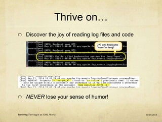 Thrive on…
Discover the joy of reading log files and code
NEVER lose your sense of humor!
10/15/2015Surviving Thriving in an XML World
 