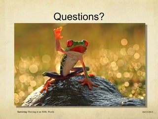 Questions?
10/15/2015Surviving Thriving in an XML World
 
